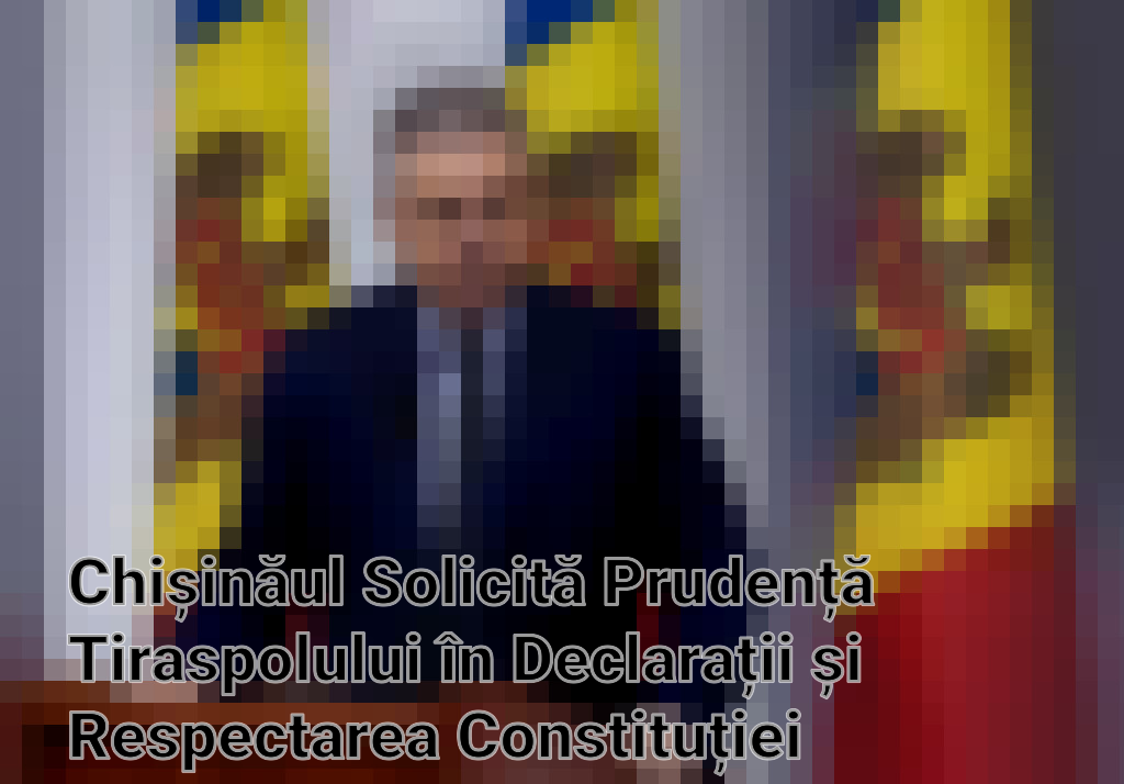 Chișinăul Solicită Prudență Tiraspolului în Declarații și Respectarea Constituției Republicii Moldova Imagini