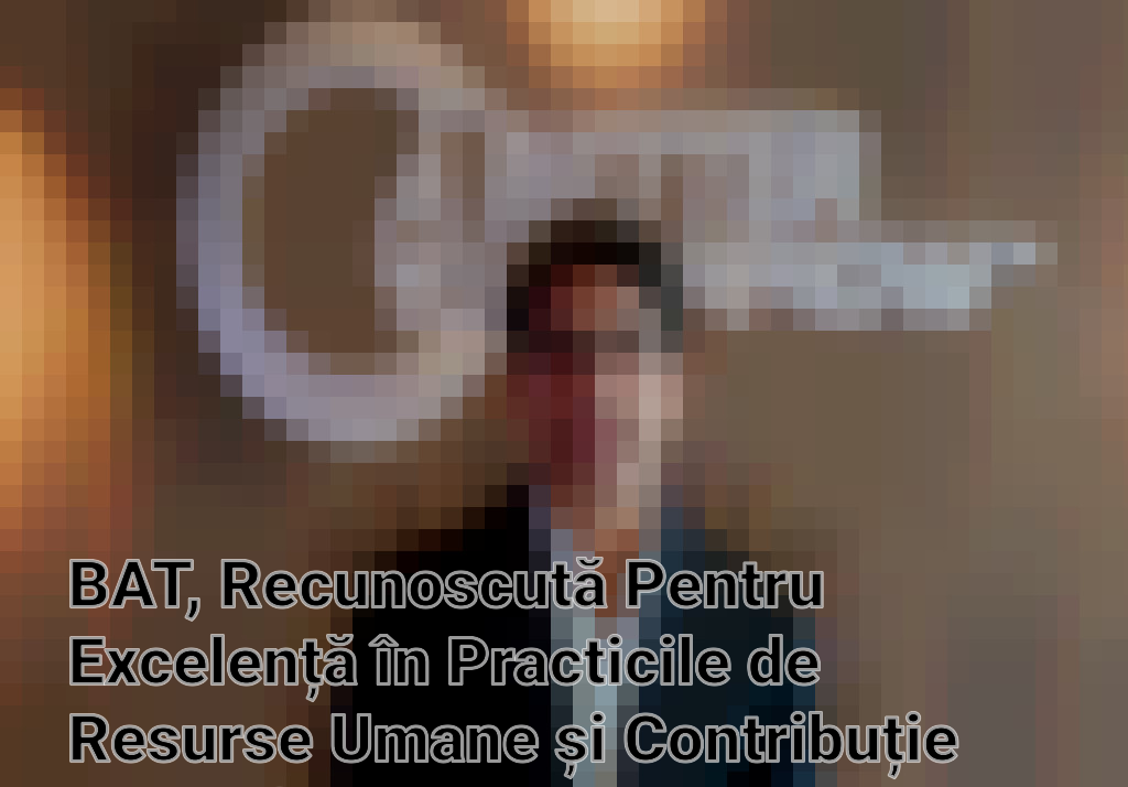 BAT, Recunoscută Pentru Excelență în Practicile de Resurse Umane și Contribuție Semnificativă la Economia României Imagini