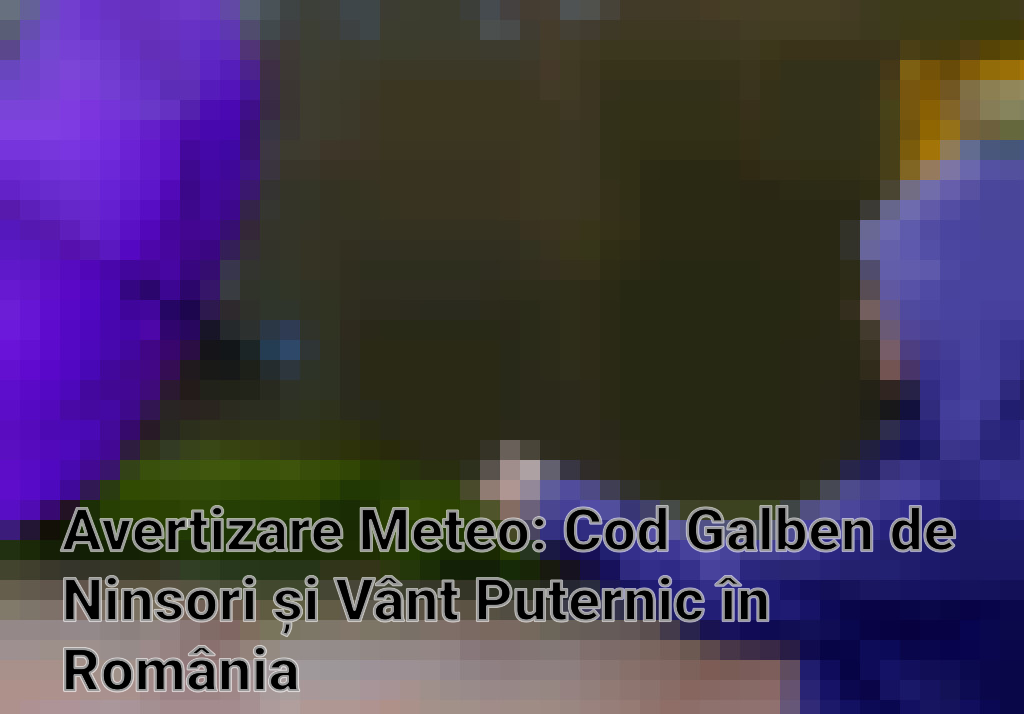 Avertizare Meteo: Cod Galben de Ninsori și Vânt Puternic în România