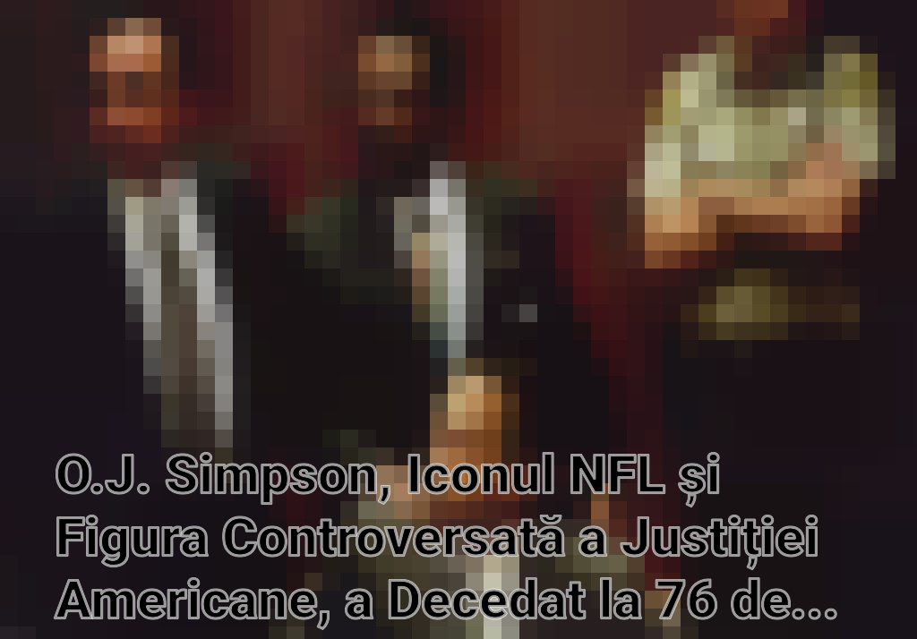 O.J. Simpson, Iconul NFL și Figura Controversată a Justiției Americane, a Decedat la 76 de Ani
