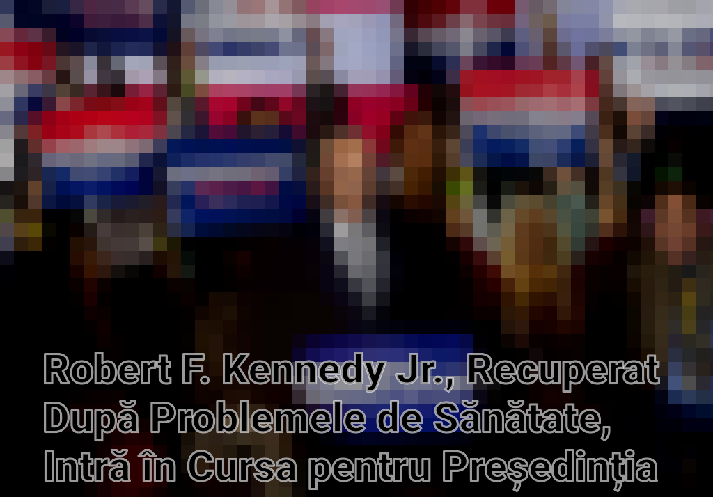 Robert F. Kennedy Jr., Recuperat După Problemele de Sănătate, Intră în Cursa pentru Președinția SUA ca Independent Imagini