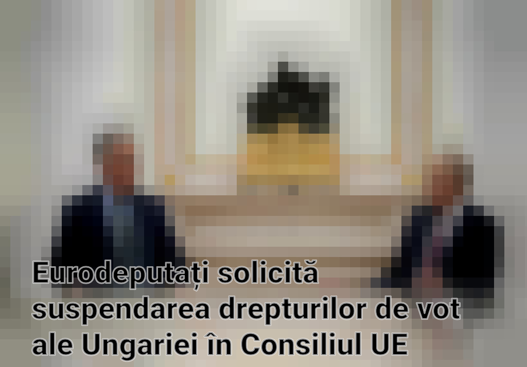 Eurodeputați solicită suspendarea drepturilor de vot ale Ungariei în Consiliul UE Imagini