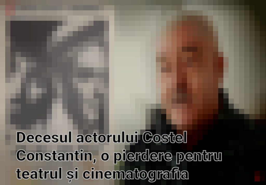 Decesul actorului Costel Constantin, o pierdere pentru teatrul și cinematografia românească