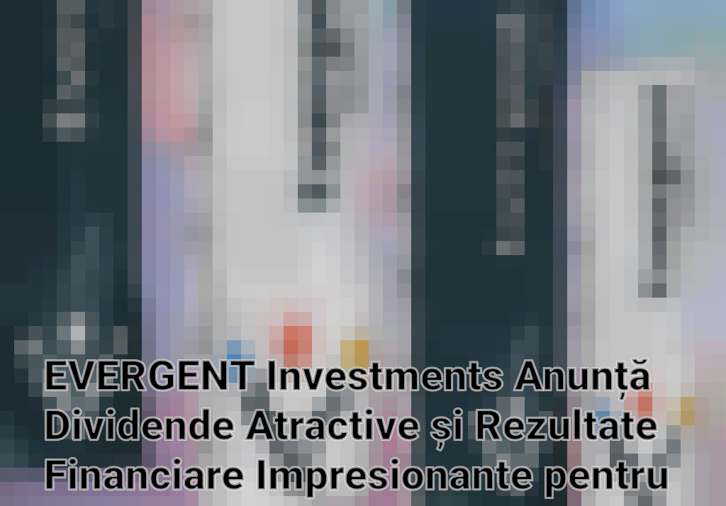 EVERGENT Investments Anunță Dividende Atractive și Rezultate Financiare Impresionante pentru 2023 Imagini