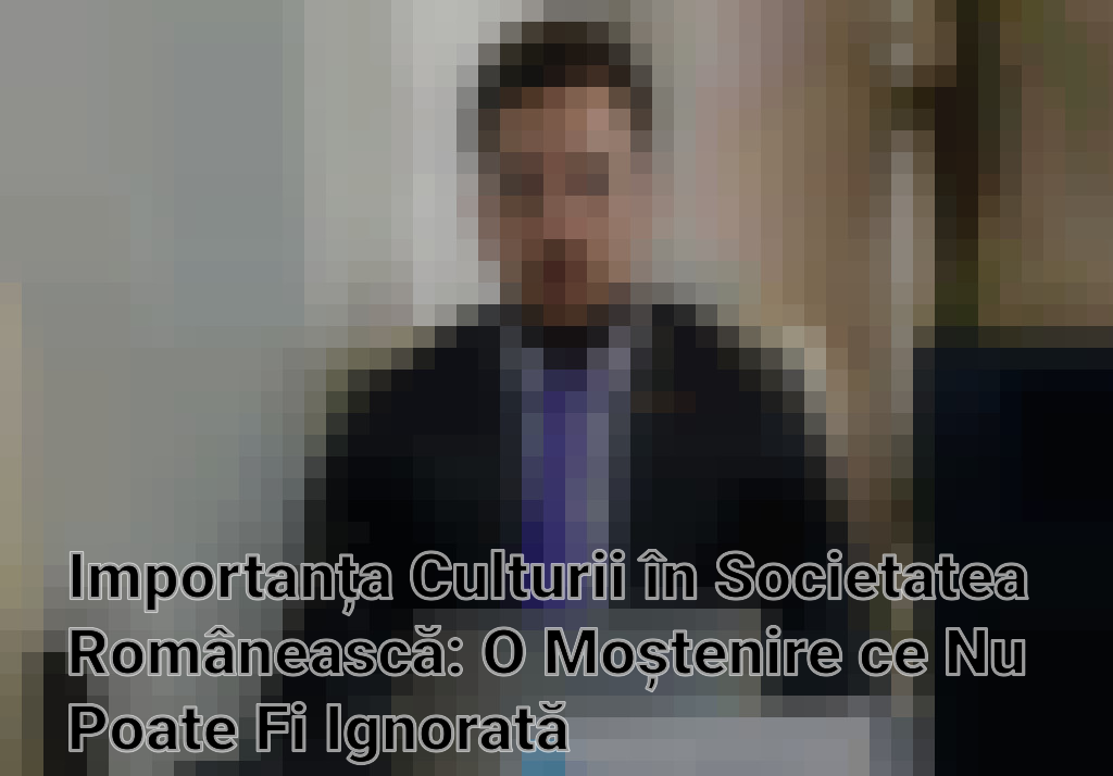 Importanța Culturii în Societatea Românească: O Moștenire ce Nu Poate Fi Ignorată Imagini