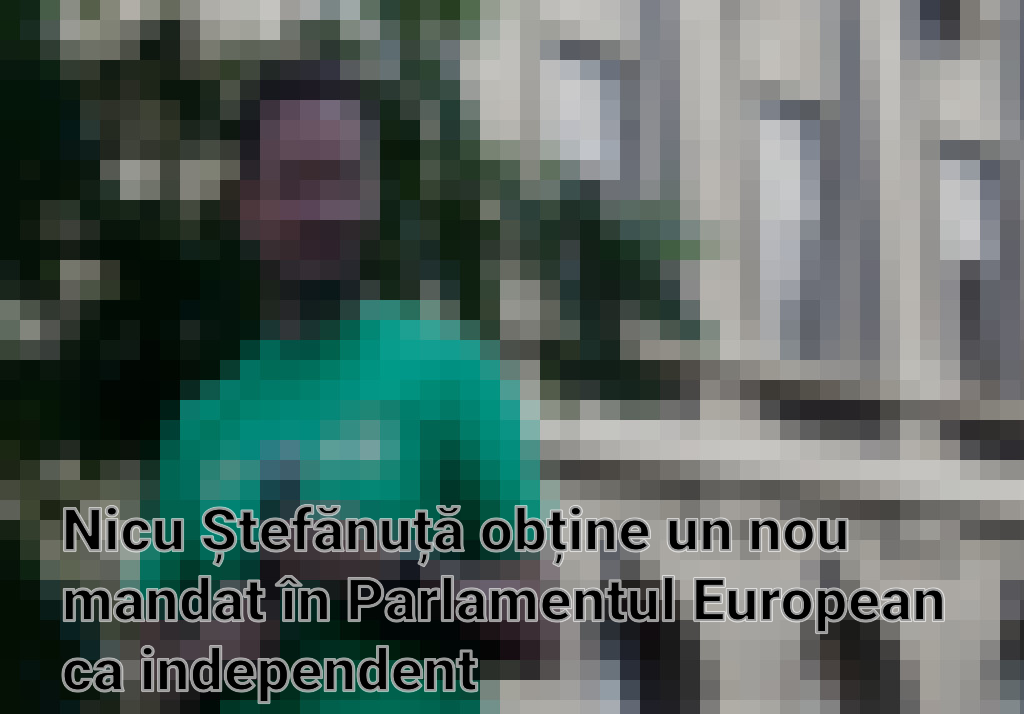 Nicu Ștefănuță obține un nou mandat în Parlamentul European ca independent