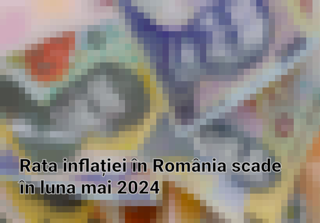 Rata inflației în România scade în luna mai 2024