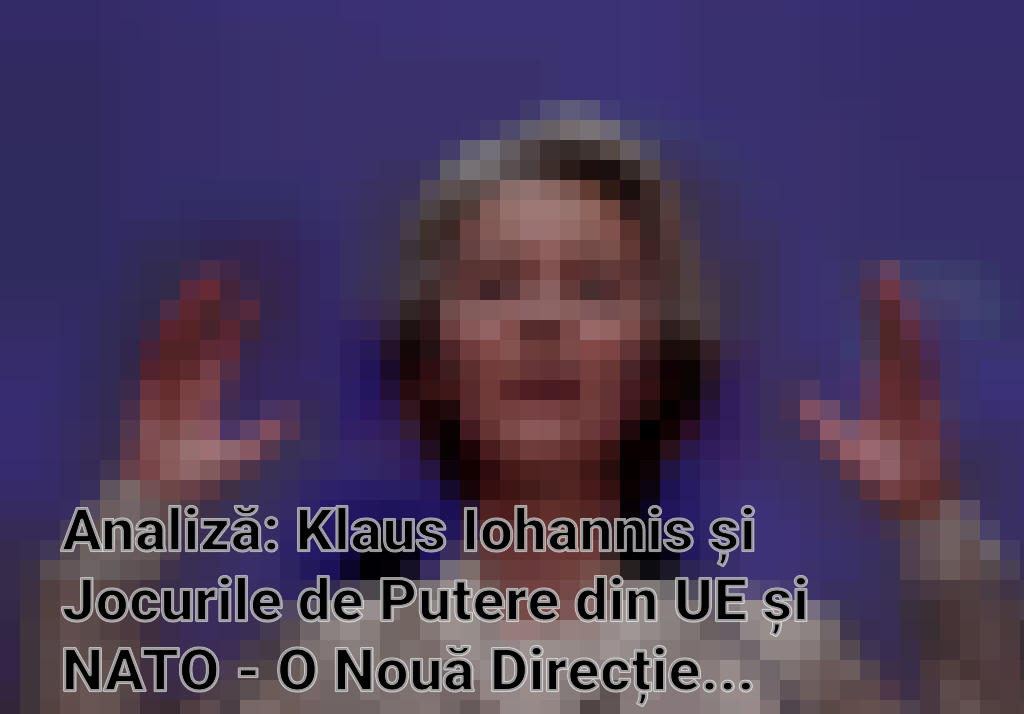 Analiză: Klaus Iohannis și Jocurile de Putere din UE și NATO - O Nouă Direcție pentru Europa de Est? Imagini