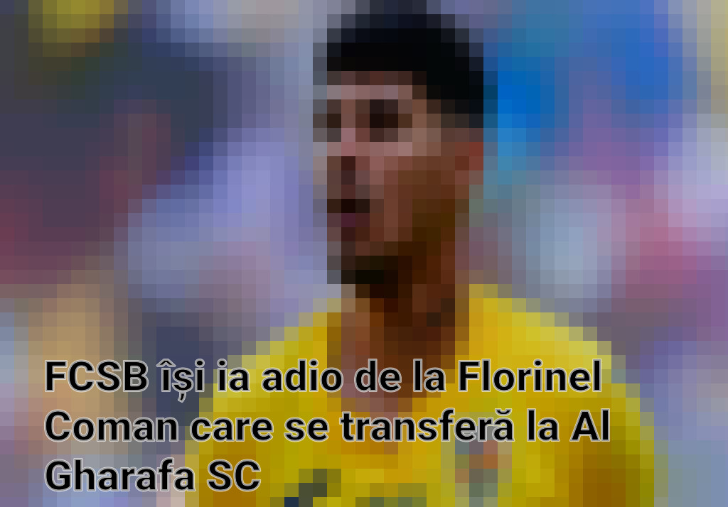 FCSB își ia adio de la Florinel Coman care se transferă la Al Gharafa SC Imagini