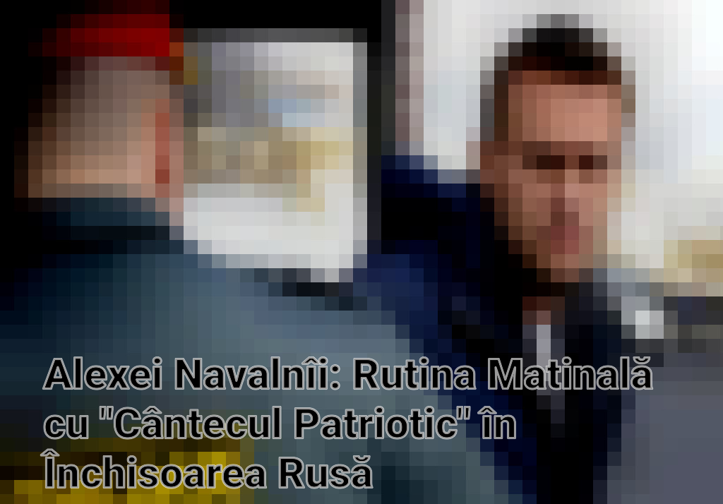 Alexei Navalnîi: Rutina Matinală cu "Cântecul Patriotic" în Închisoarea Rusă