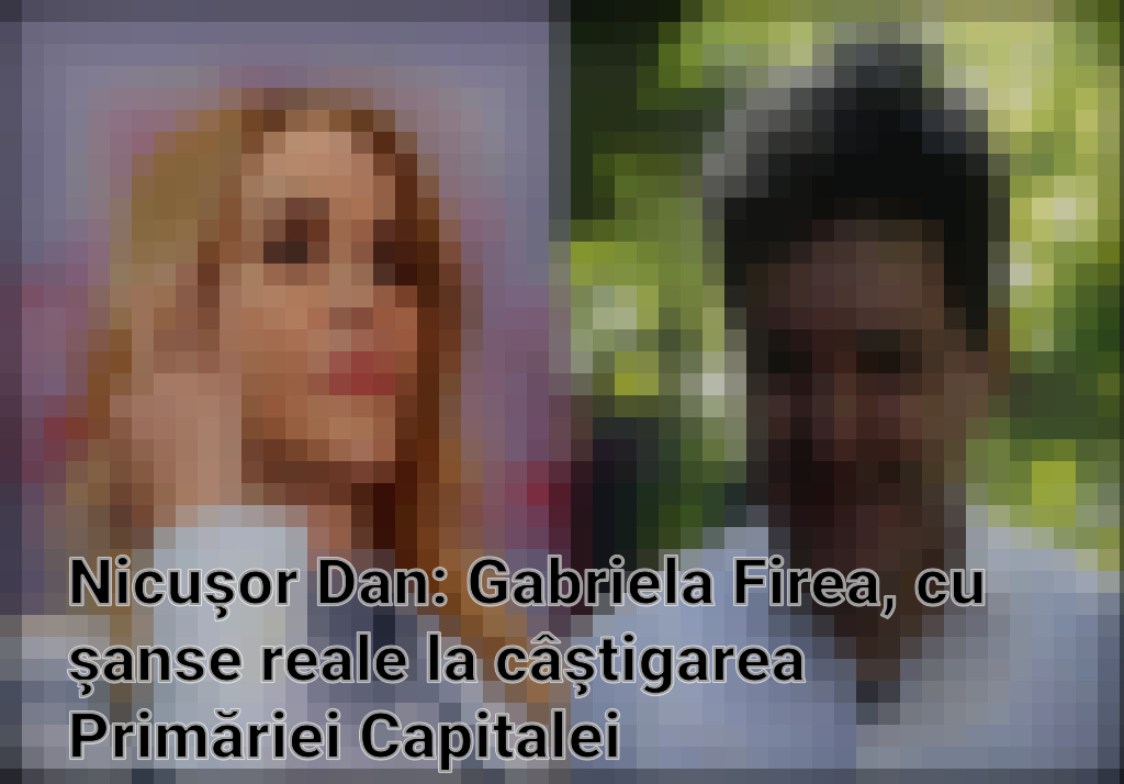Nicuşor Dan: Gabriela Firea, cu şanse reale la câştigarea Primăriei Capitalei