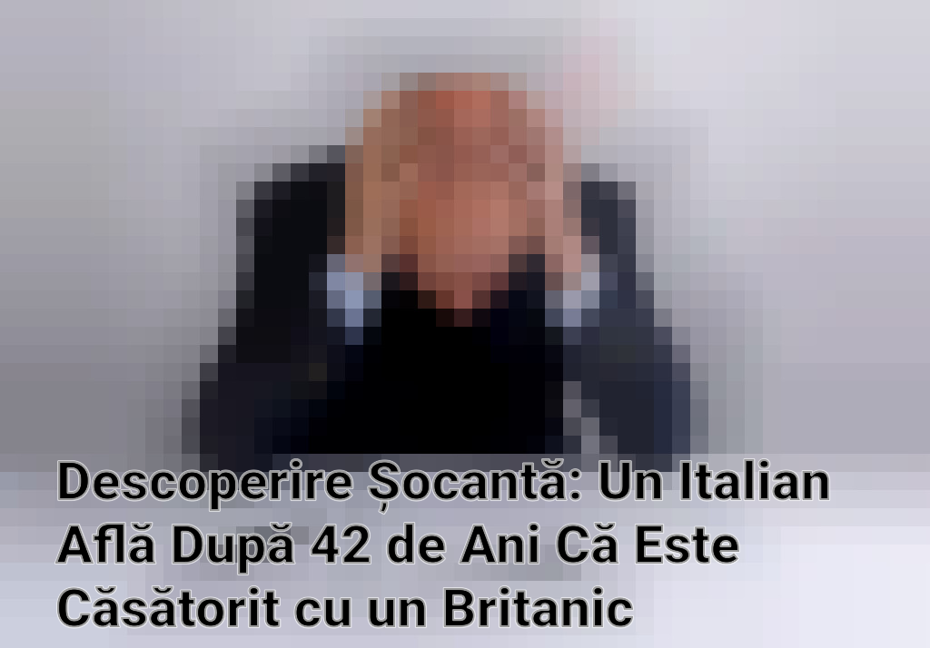 Descoperire Șocantă: Un Italian Află După 42 de Ani Că Este Căsătorit cu un Britanic