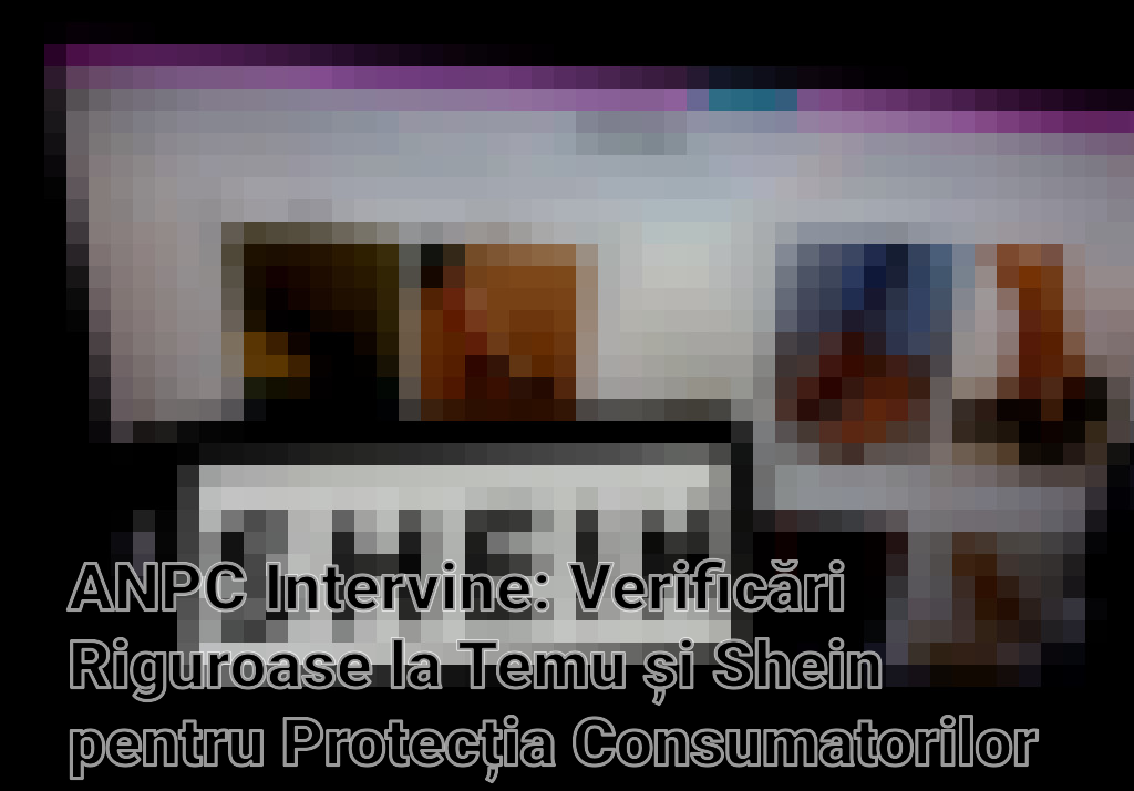 ANPC Intervine: Verificări Riguroase la Temu și Shein pentru Protecția Consumatorilor din România Imagini