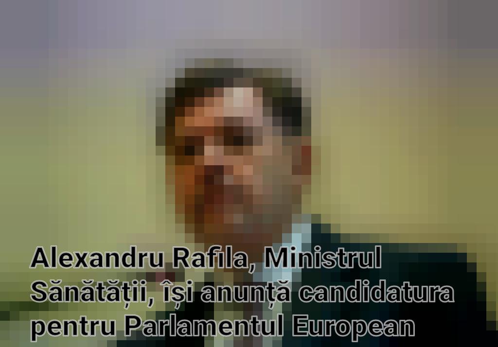 Alexandru Rafila, Ministrul Sănătății, își anunță candidatura pentru Parlamentul European