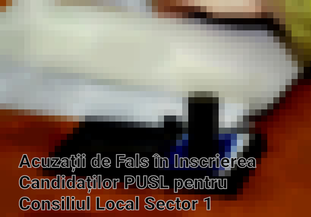 Acuzații de Fals în Inscrierea Candidaților PUSL pentru Consiliul Local Sector 1 Imagini