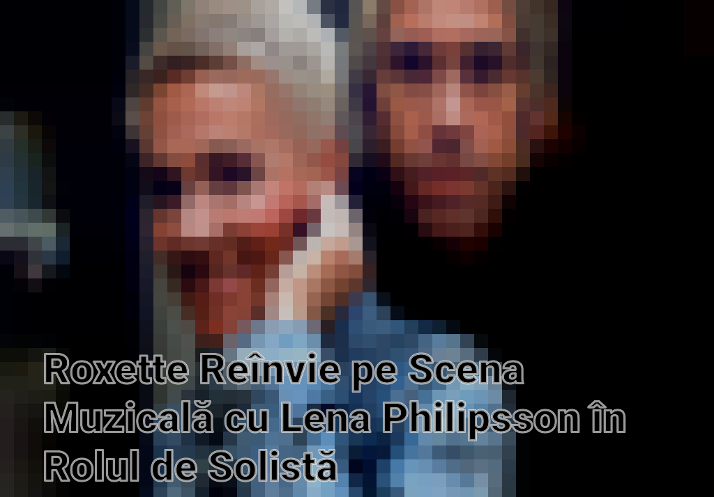 Roxette Reînvie pe Scena Muzicală cu Lena Philipsson în Rolul de Solistă