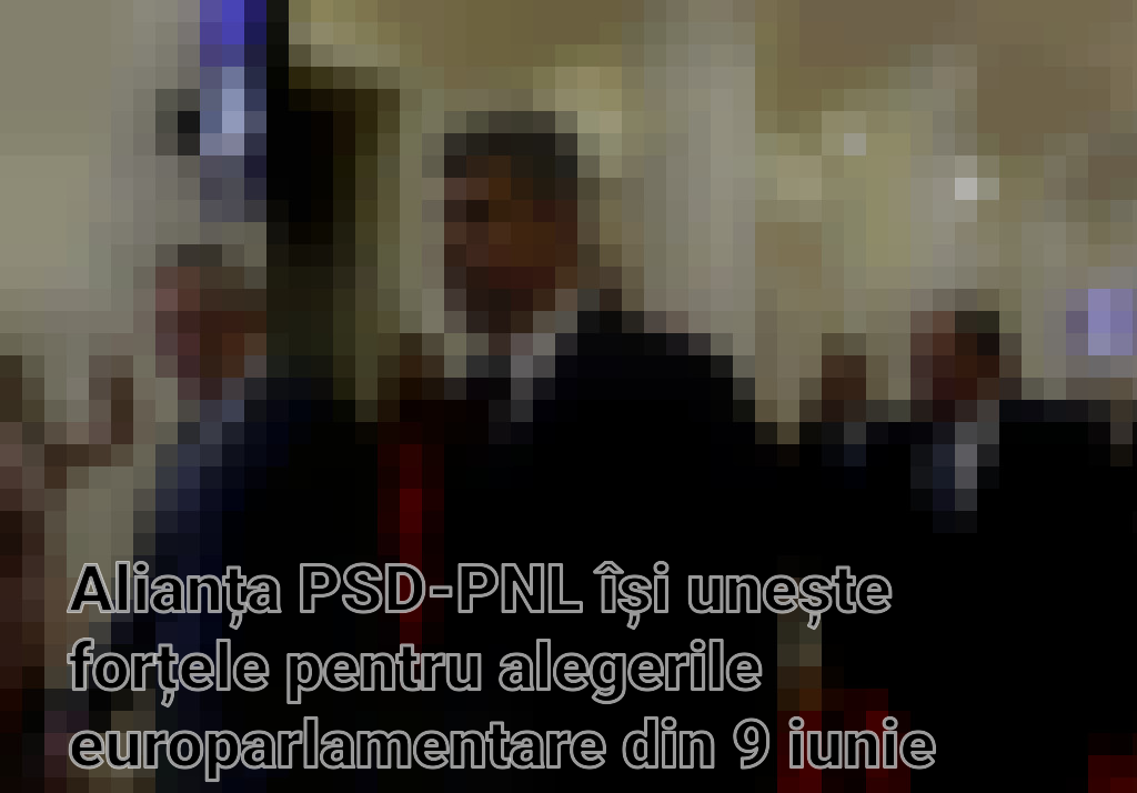 Alianța PSD-PNL își unește forțele pentru alegerile europarlamentare din 9 iunie Imagini