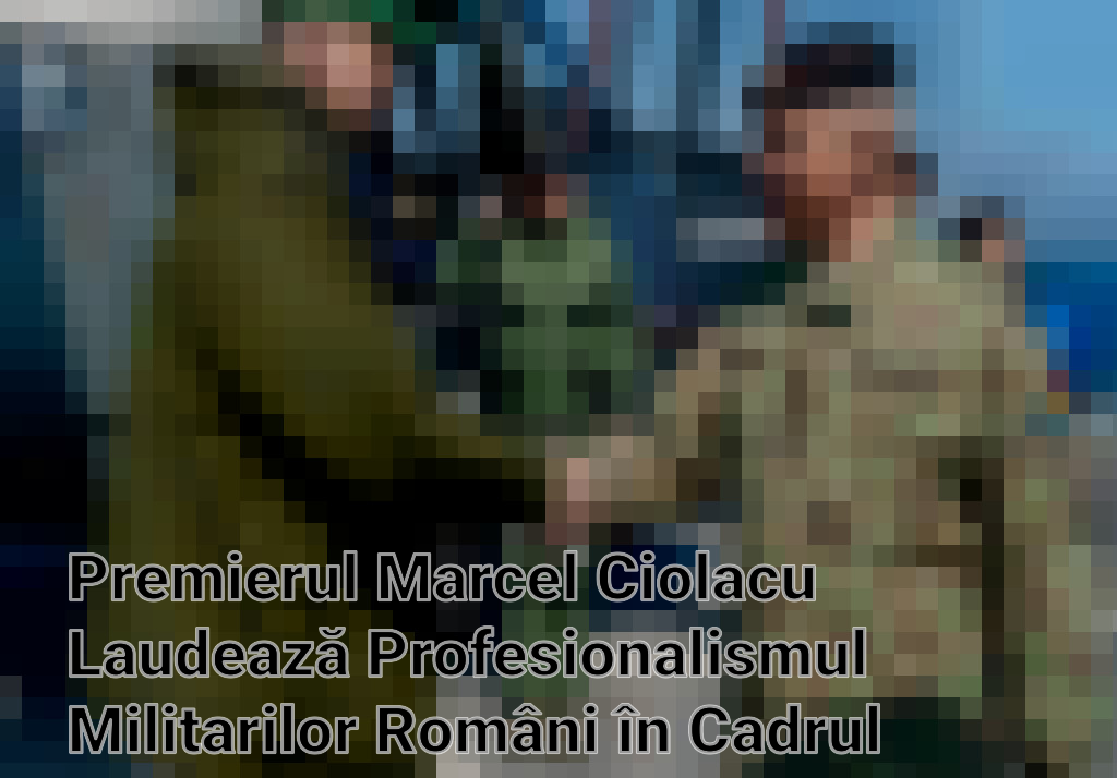 Premierul Marcel Ciolacu Laudează Profesionalismul Militarilor Români în Cadrul Exercițiului „Sea Shield 24” Imagini