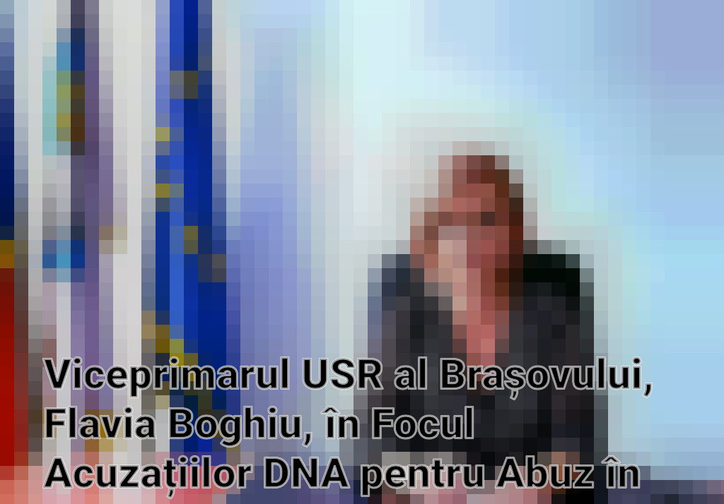 Viceprimarul USR al Brașovului, Flavia Boghiu, în Focul Acuzațiilor DNA pentru Abuz în Serviciu Imagini