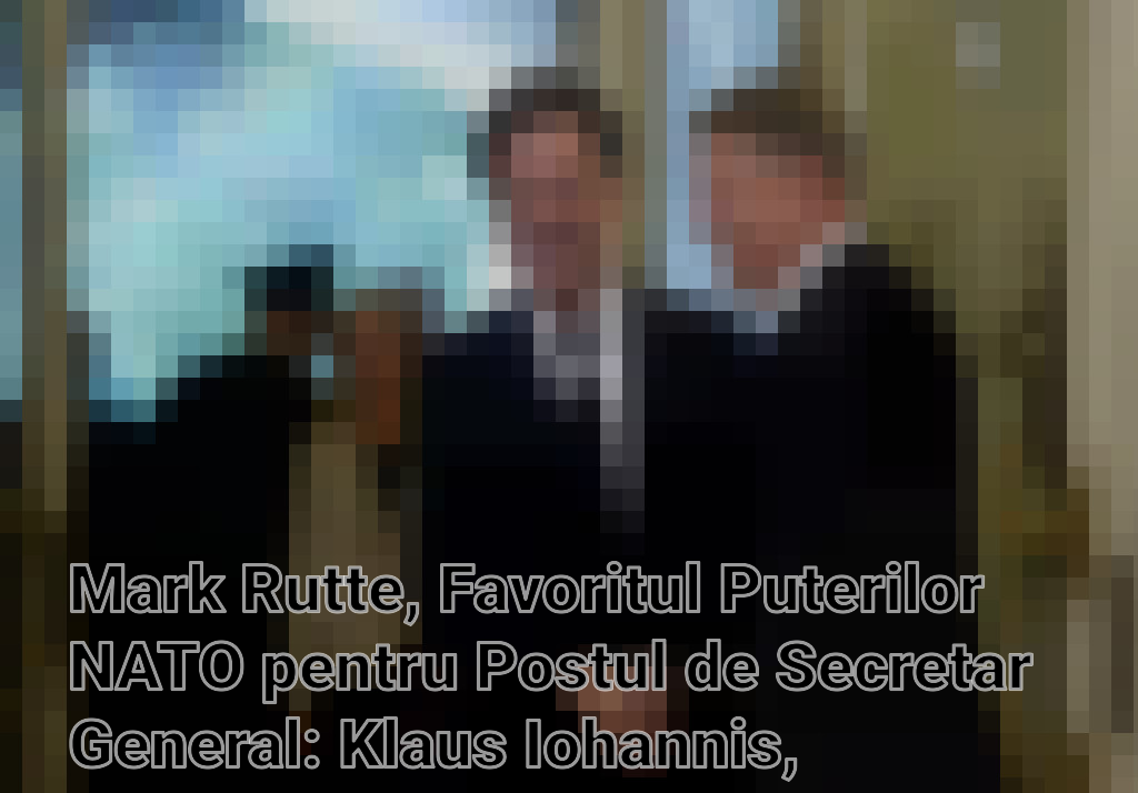 Mark Rutte, Favoritul Puterilor NATO pentru Postul de Secretar General: Klaus Iohannis, Menționat în Discuții