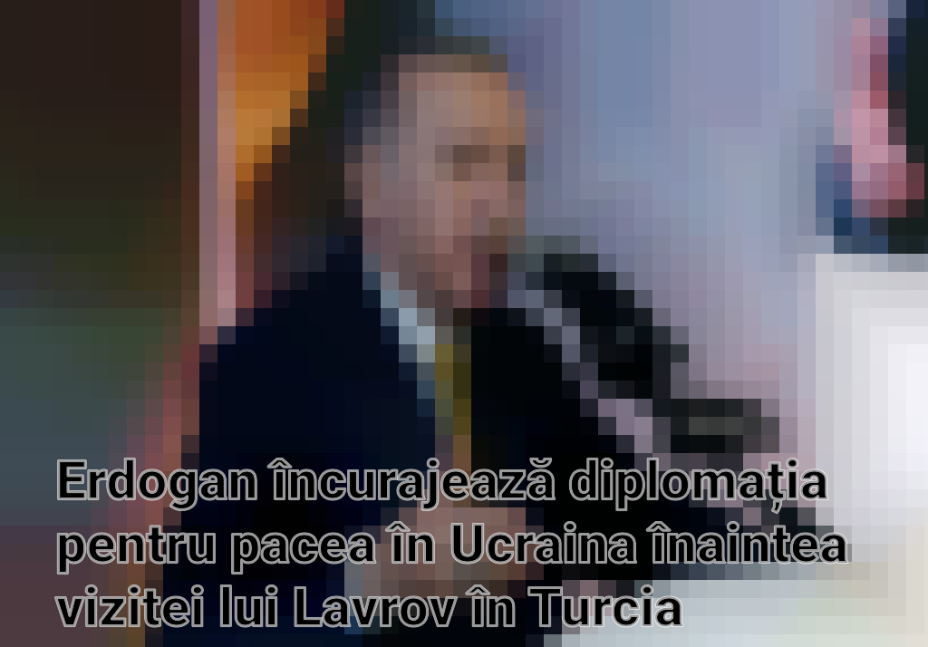 Erdogan încurajează diplomația pentru pacea în Ucraina înaintea vizitei lui Lavrov în Turcia Imagini