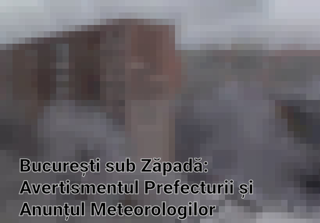 București sub Zăpadă: Avertismentul Prefecturii și Anunțul Meteorologilor Imagini
