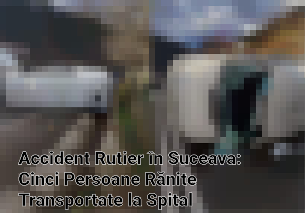 Accident Rutier în Suceava: Cinci Persoane Rănite Transportate la Spital Imagini