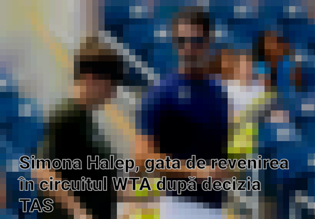 Simona Halep, gata de revenirea în circuitul WTA după decizia TAS