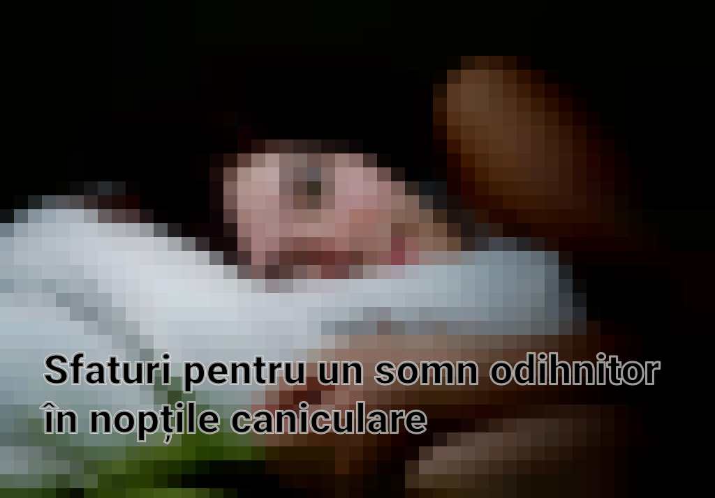 Sfaturi pentru un somn odihnitor în nopțile caniculare