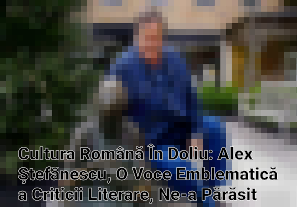Cultura Română În Doliu: Alex Ştefănescu, O Voce Emblematică a Criticii Literare, Ne-a Părăsit Imagini