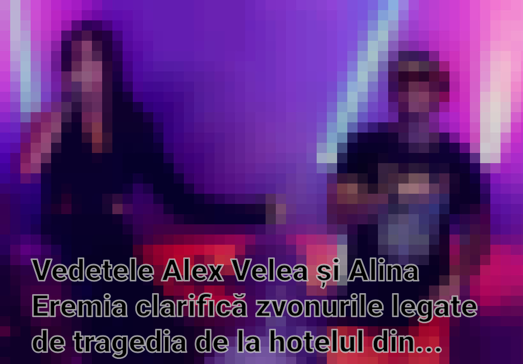 Vedetele Alex Velea și Alina Eremia clarifică zvonurile legate de tragedia de la hotelul din Padina