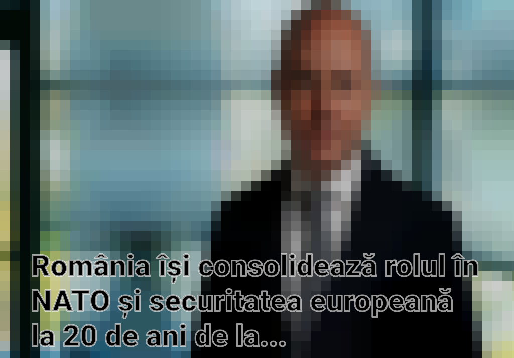 România își consolidează rolul în NATO și securitatea europeană la 20 de ani de la aderare