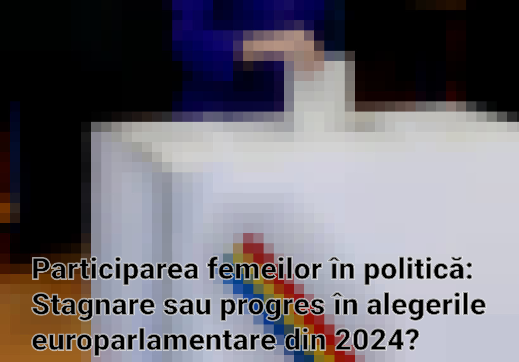 Participarea femeilor în politică: Stagnare sau progres în alegerile europarlamentare din 2024?