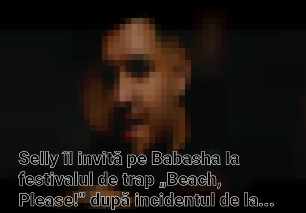 Selly îl invită pe Babasha la festivalul de trap „Beach, Please!” după incidentul de la concertul Coldplay