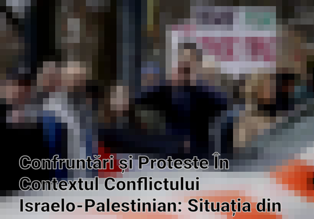 Confruntări și Proteste În Contextul Conflictului Israelo-Palestinian: Situația din Gaza și Reacțiile Internaționale