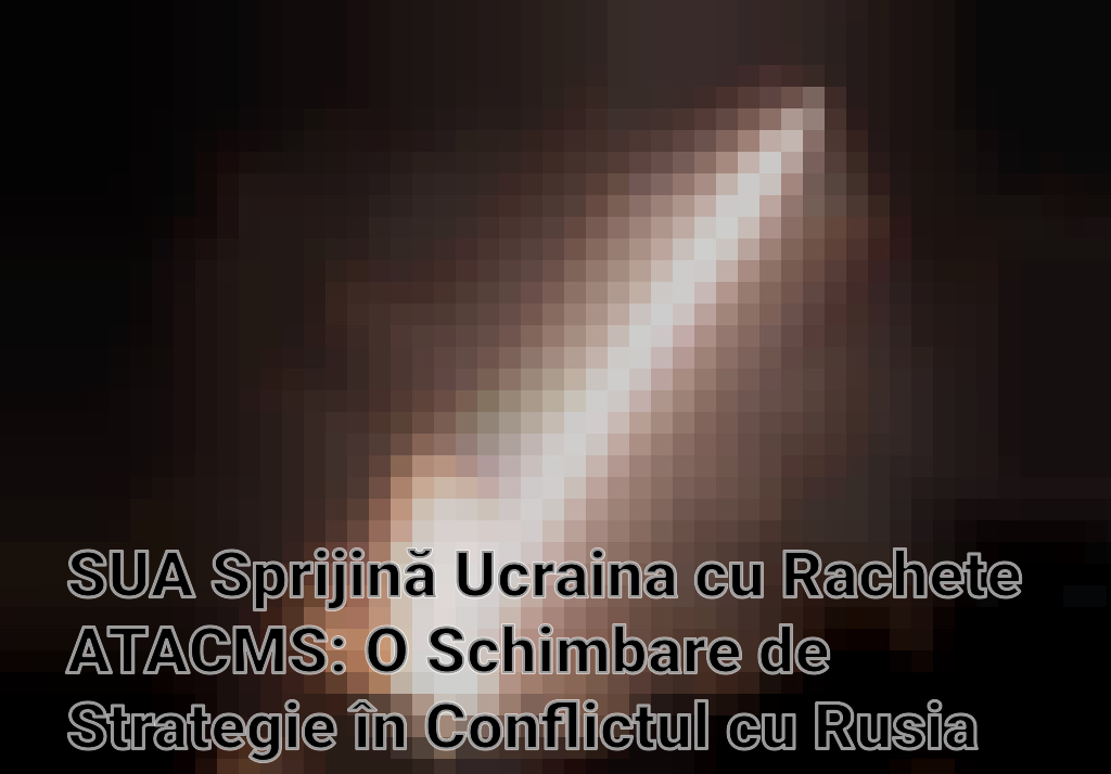 SUA Sprijină Ucraina cu Rachete ATACMS: O Schimbare de Strategie în Conflictul cu Rusia Imagini