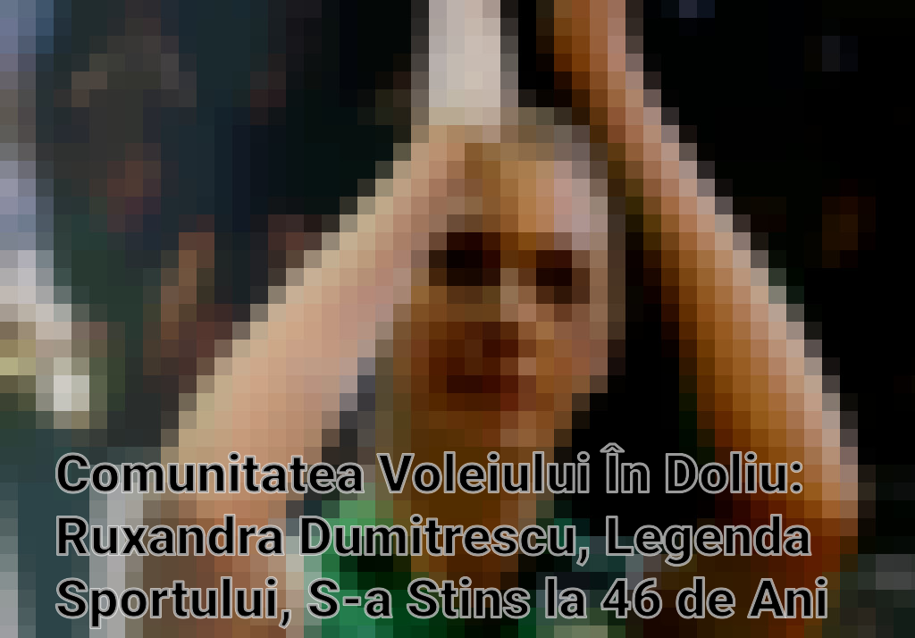 Comunitatea Voleiului În Doliu: Ruxandra Dumitrescu, Legenda Sportului, S-a Stins la 46 de Ani Imagini