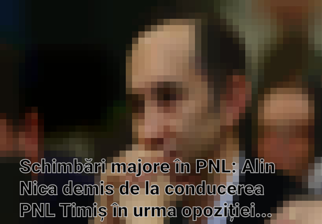 Schimbări majore în PNL: Alin Nica demis de la conducerea PNL Timiș în urma opoziției față de alianța cu PSD Imagini