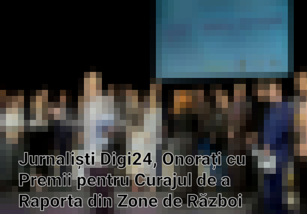 Jurnaliști Digi24, Onorați cu Premii pentru Curajul de a Raporta din Zone de Război