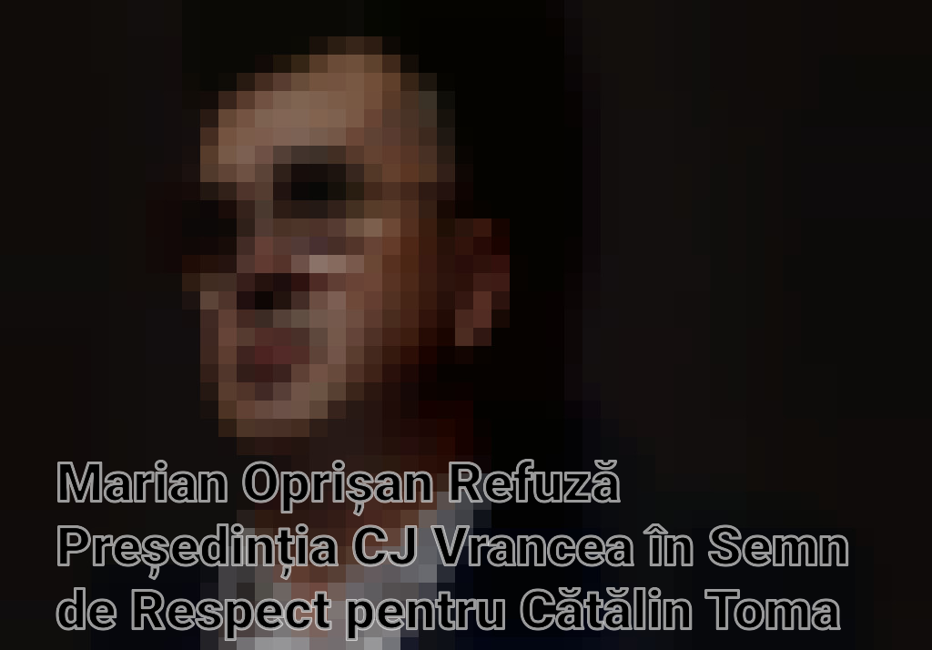 Marian Oprișan Refuză Președinția CJ Vrancea în Semn de Respect pentru Cătălin Toma