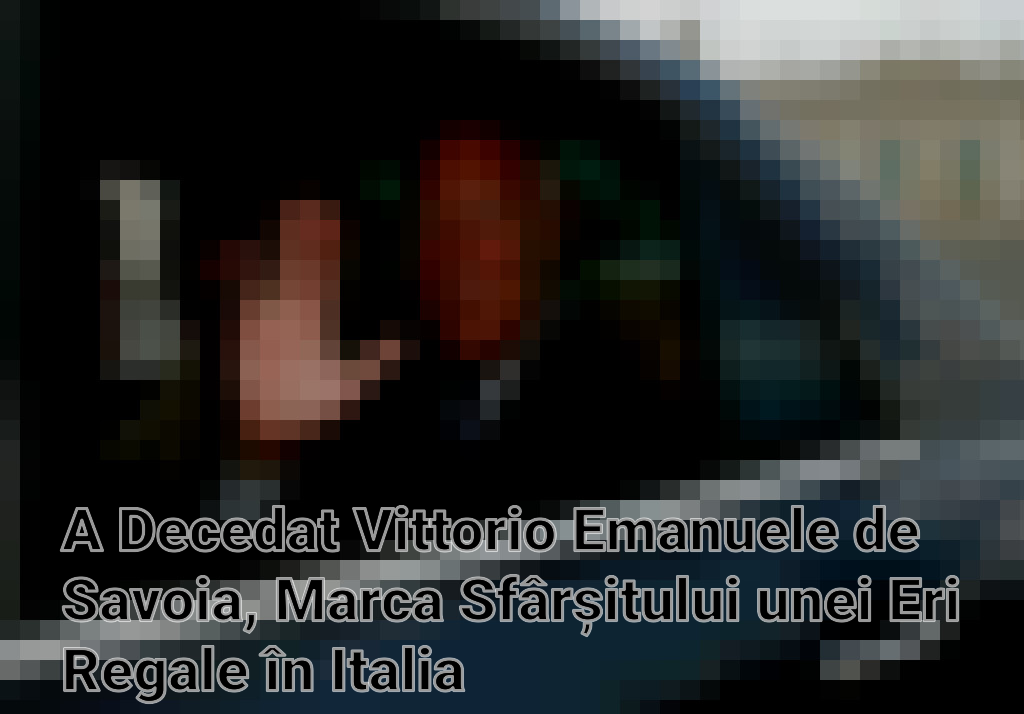 A Decedat Vittorio Emanuele de Savoia, Marca Sfârșitului unei Eri Regale în Italia