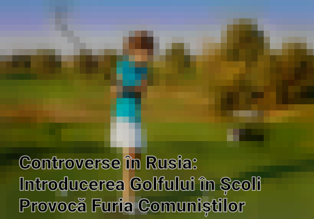 Controverse în Rusia: Introducerea Golfului în Școli Provocă Furia Comuniștilor Imagini