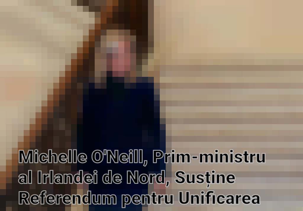 Michelle O'Neill, Prim-ministru al Irlandei de Nord, Susține Referendum pentru Unificarea Insulei în Următorul Deceniu