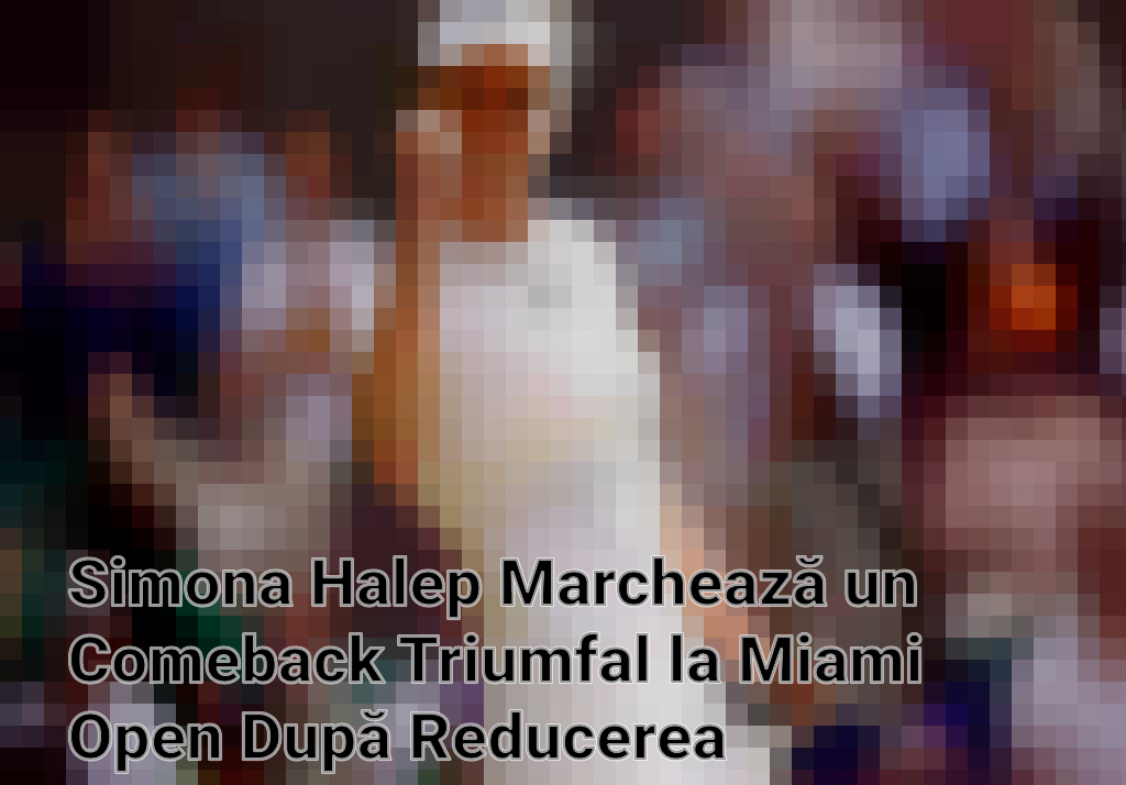 Simona Halep Marchează un Comeback Triumfal la Miami Open După Reducerea Suspendării pentru Dopaj Imagini