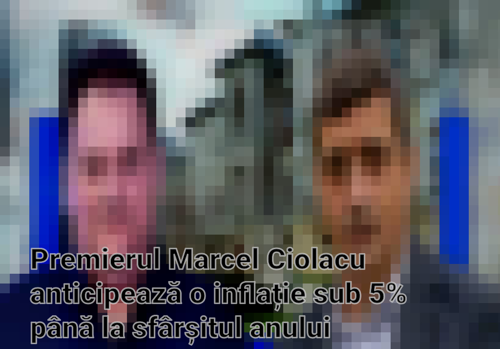 Premierul Marcel Ciolacu anticipează o inflație sub 5% până la sfârșitul anului Imagini