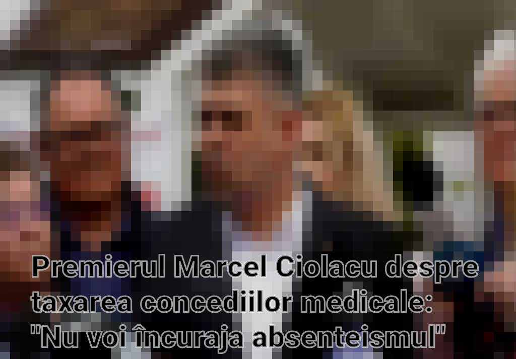 Premierul Marcel Ciolacu despre taxarea concediilor medicale: "Nu voi încuraja absenteismul"