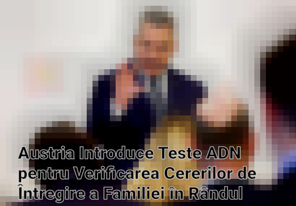 Austria Introduce Teste ADN pentru Verificarea Cererilor de Întregire a Familiei în Rândul Refugiaților