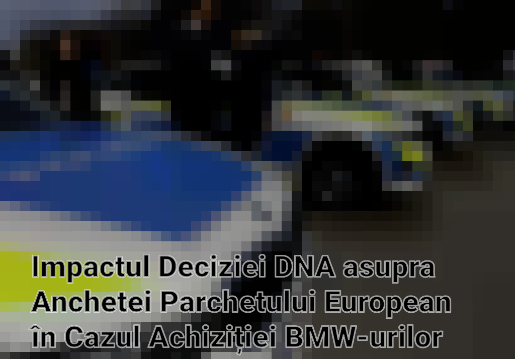 Impactul Deciziei DNA asupra Anchetei Parchetului European în Cazul Achiziției BMW-urilor de către Poliția Română Imagini
