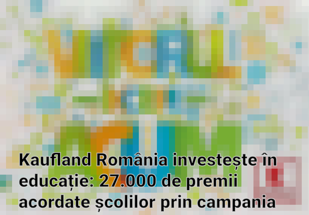 Kaufland România investește în educație: 27.000 de premii acordate școlilor prin campania "Viitorul începe acum" Imagini