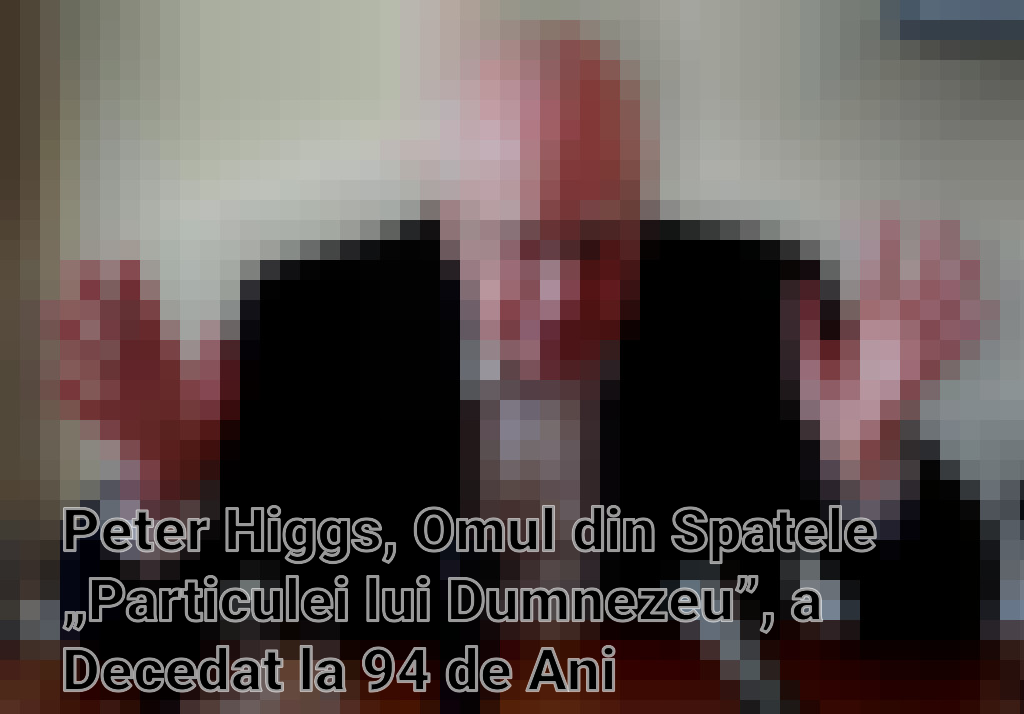 Peter Higgs, Omul din Spatele „Particulei lui Dumnezeu”, a Decedat la 94 de Ani